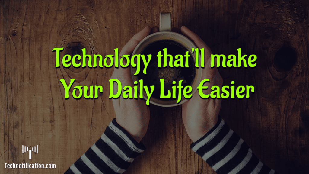 TechnoTechnology thatll make Our Daily Life Easier